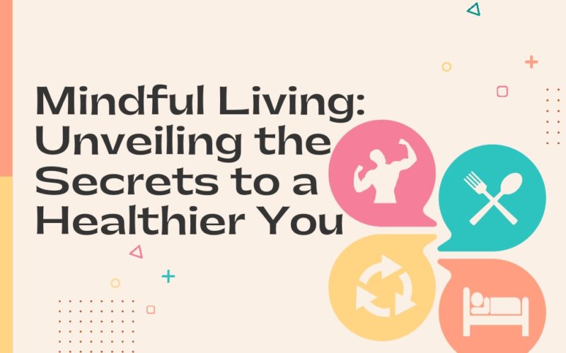 Mindful Living: Unveiling the Secrets to a Healthier You