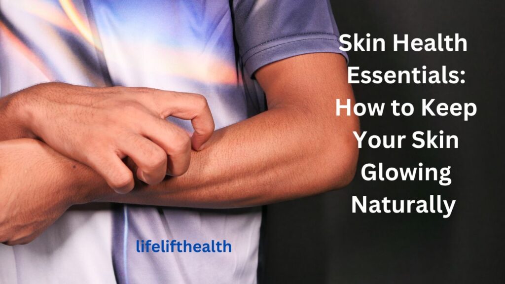 Skin Health Essentials: How to Keep Skin Glowing Naturally