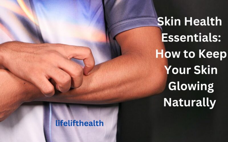 Skin Health Essentials: How to Keep Skin Glowing Naturally